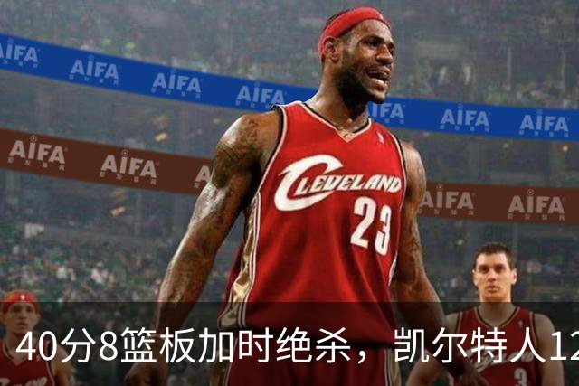 40分8篮板加时绝杀，凯尔特人125比124险胜篮网